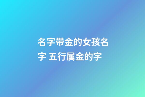 名字带金的女孩名字 五行属金的字
